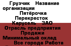 Грузчик › Название организации ­ X5 Retail Group «Пятёрочка», «Перекресток», «Карусель», ЗАО › Отрасль предприятия ­ Продажи › Минимальный оклад ­ 15 000 - Все города Работа » Вакансии   . Алтайский край,Алейск г.